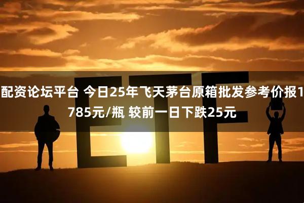 配资论坛平台 今日25年飞天茅台原箱批发参考价报1785元/瓶 较前一日下跌25元