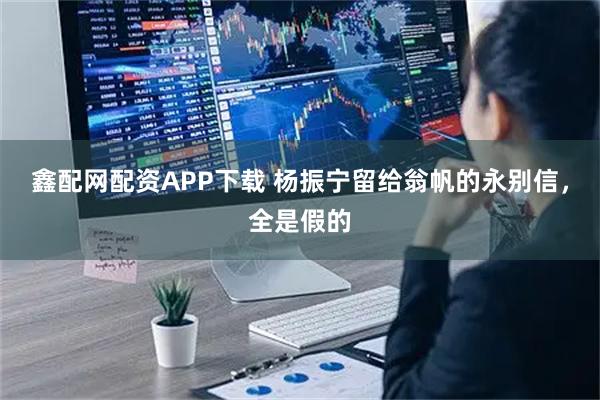 鑫配网配资APP下载 杨振宁留给翁帆的永别信，全是假的