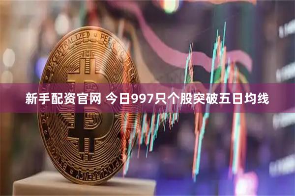 新手配资官网 今日997只个股突破五日均线