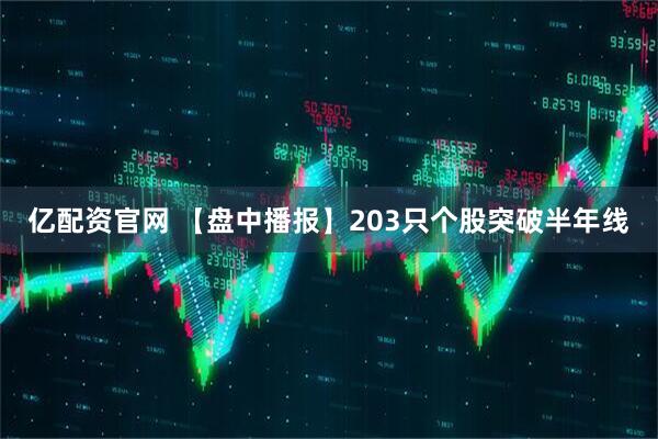 亿配资官网 【盘中播报】203只个股突破半年线