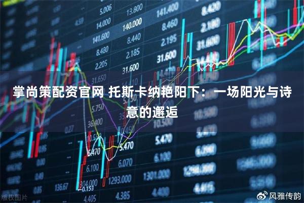 掌尚策配资官网 托斯卡纳艳阳下:一场阳光与诗意的邂逅