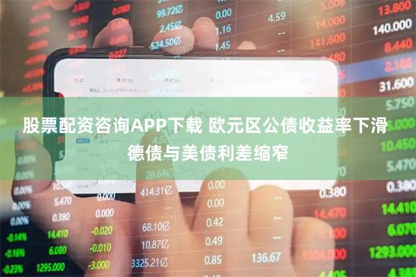 股票配资咨询APP下载 欧元区公债收益率下滑 德债与美债利差缩窄
