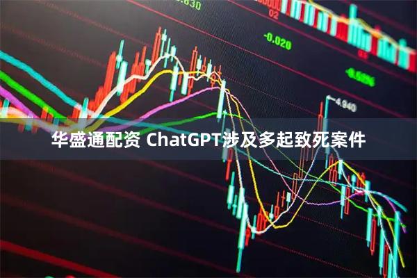 华盛通配资 ChatGPT涉及多起致死案件