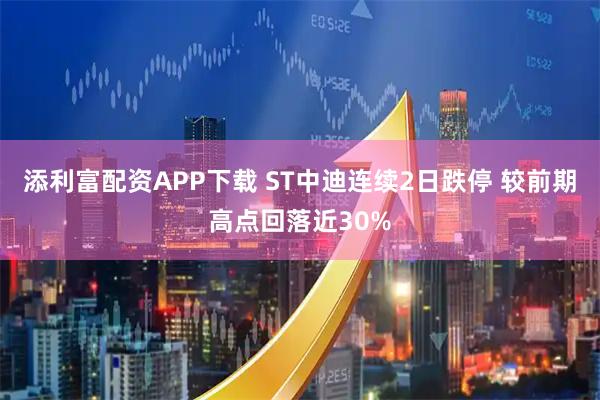 添利富配资APP下载 ST中迪连续2日跌停 较前期高点回落近30%