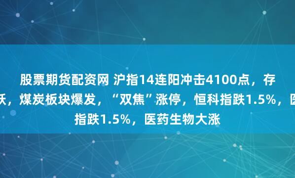 股票期货配资网 沪指14连阳冲击4100点，存储器全天活跃，煤炭板块爆发，“双焦”涨停，恒科指跌1.5%，医药生物大涨