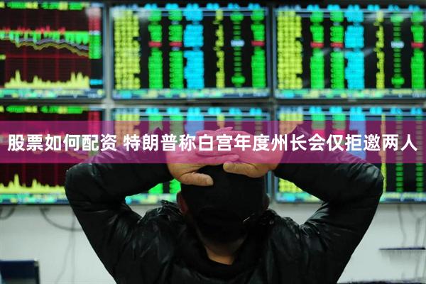 股票如何配资 特朗普称白宫年度州长会仅拒邀两人
