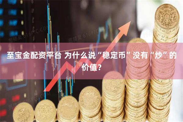 至宝金配资平台 为什么说“稳定币”没有“炒”的价值？