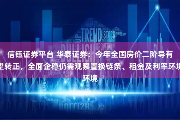 信钰证券平台 华泰证券：今年全国房价二阶导有望转正，全面企稳仍需观察置换链条、租金及利率环境