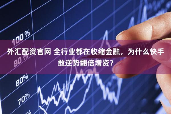 外汇配资官网 全行业都在收缩金融，为什么快手敢逆势翻倍增资？