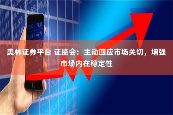 美林证券平台 证监会：主动回应市场关切，增强市场内在稳定性